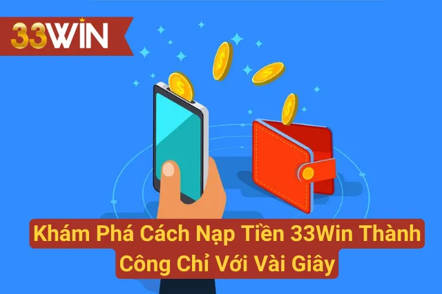 Khám Phá Cách Nạp Tiền 33Win Thành Công Chỉ Với Vài Giây