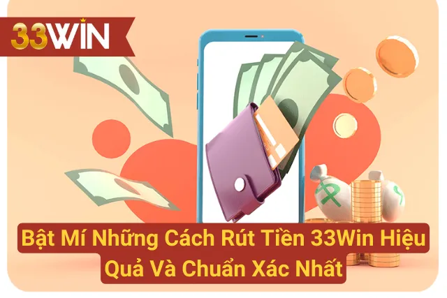 Bật Mí Những Cách Rút Tiền 33Win Hiệu Quả Và Chuẩn Xác Nhất